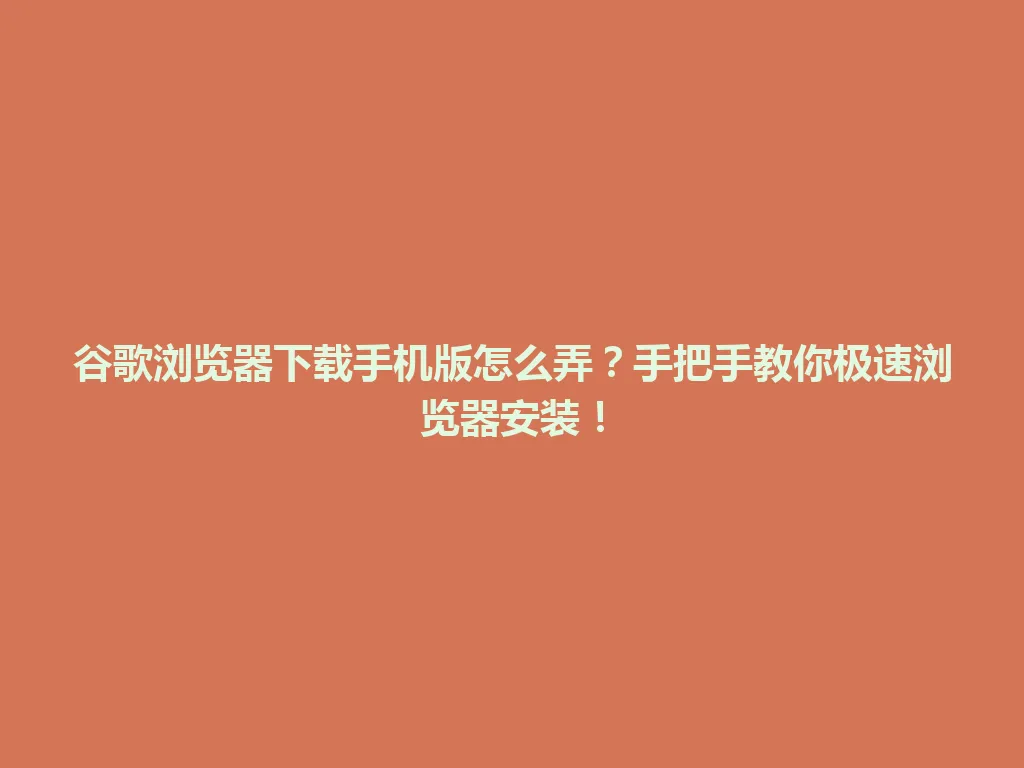 谷歌浏览器下载手机版怎么弄？手把手教你极速浏览器安装！ 一