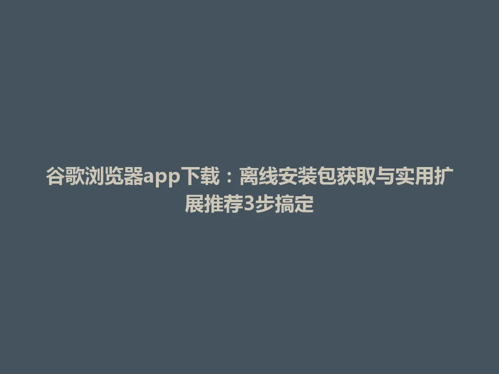 谷歌浏览器app下载:离线安装包获取与实用扩展推荐3步搞定 谷歌浏览器app下载:离线安装包获取与实用扩展推荐3步搞定 一