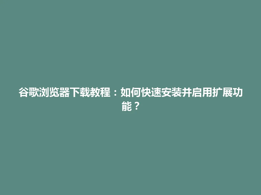 谷歌浏览器下载教程：如何快速安装并启用扩展功能？ 一