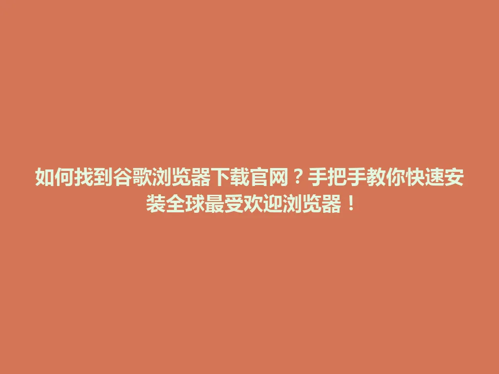 如何找到谷歌浏览器下载官网？手把手教你快速安装全球最受欢迎浏览器！ 一